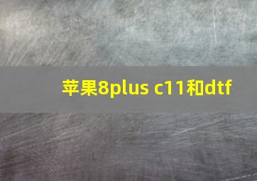 苹果8plus c11和dtf